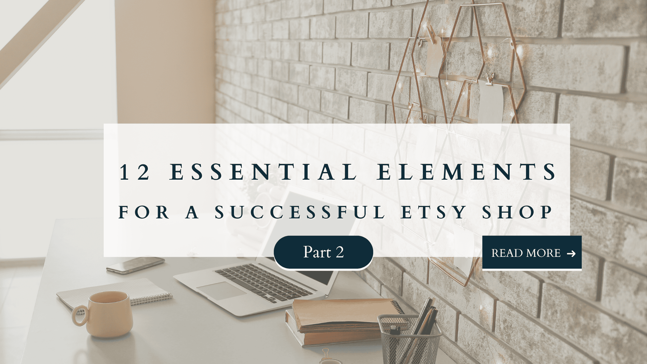 Blog graphic with desk, laptop, and coffee mug against a brick wall, text overlay reading “12 Essential Elements for a Successful Etsy Shop – Part 2.”