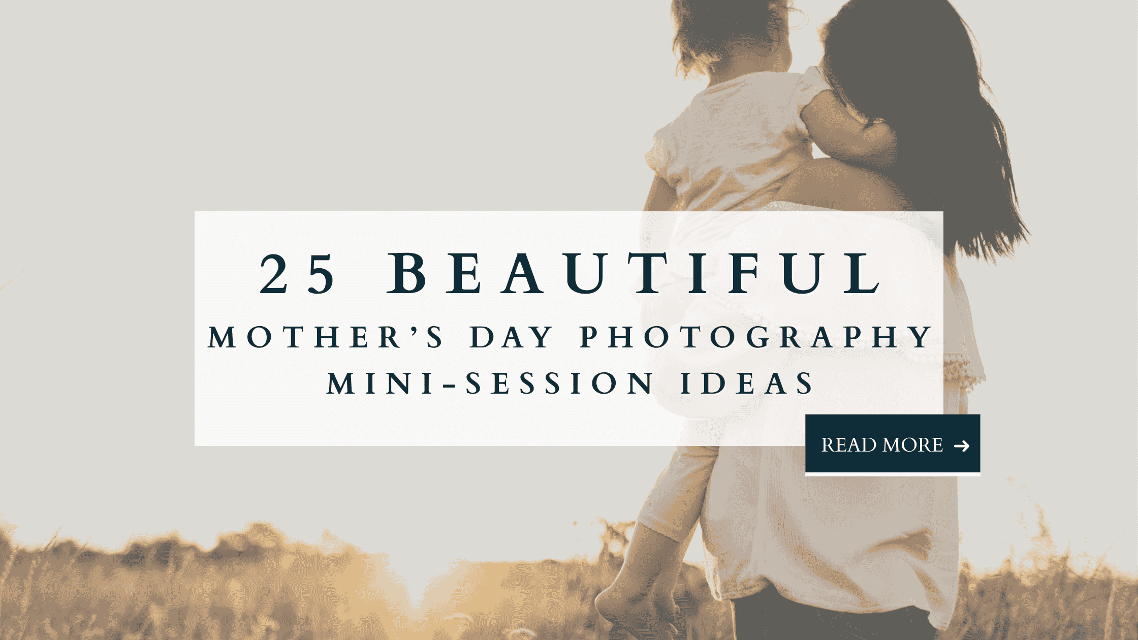 Mother carrying child in a field at sunset with text overlay: 25 Beautiful Mother’s Day Photography Mini Session Ideas.